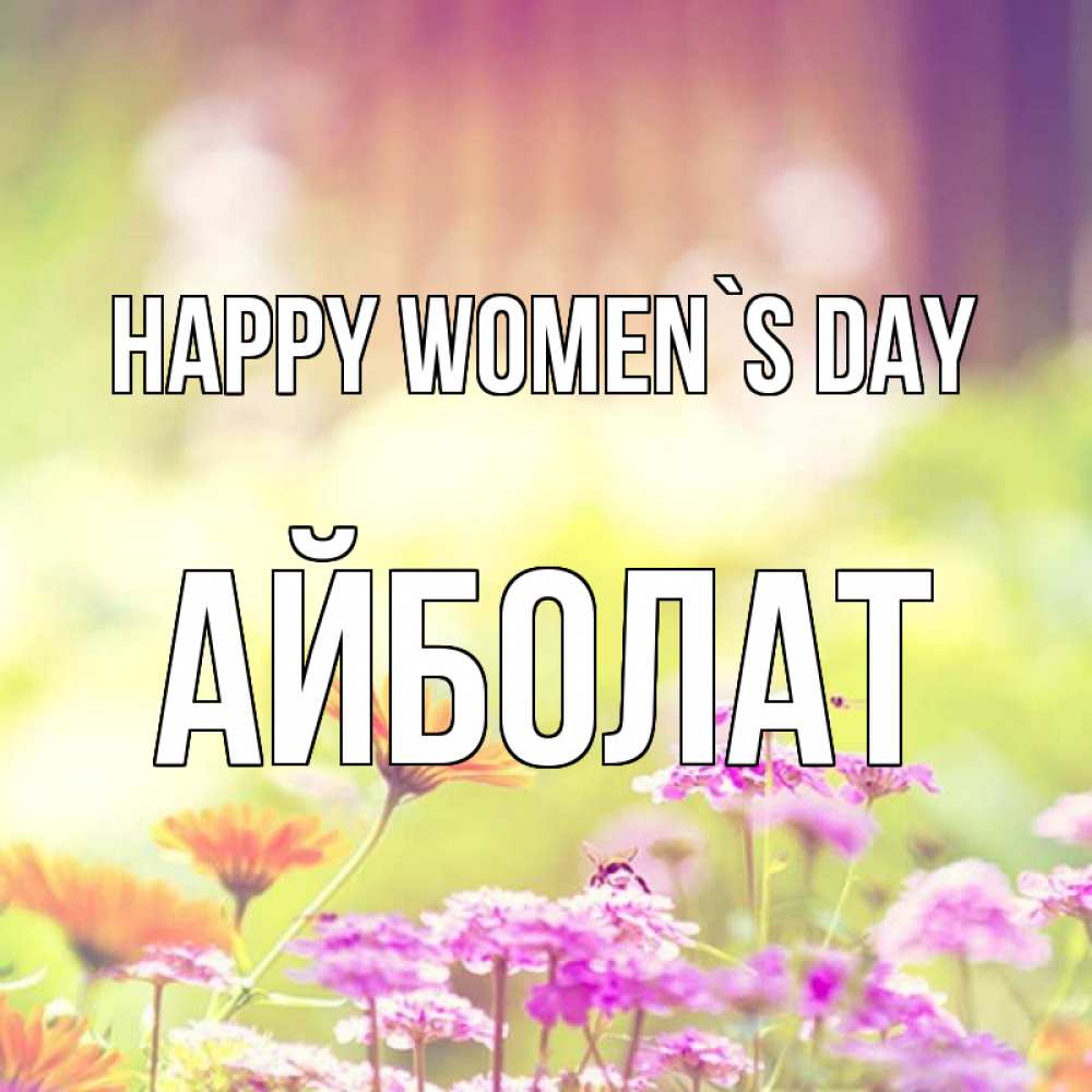 Greetings card с именем, Айболат happy women`s day цветы весна Greetings with text for free download 